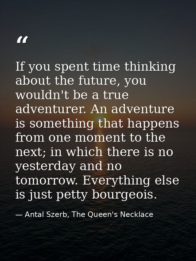 If you spent time thinking about the future, you wouldn't be a true adventurer. An adventure is something that happens f — Antal Szerb, The Queen's Necklace