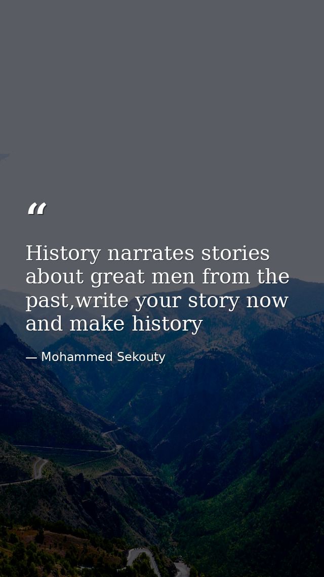 History narrates stories about great men from the past,write your story now and make history — Mohammed Sekouty