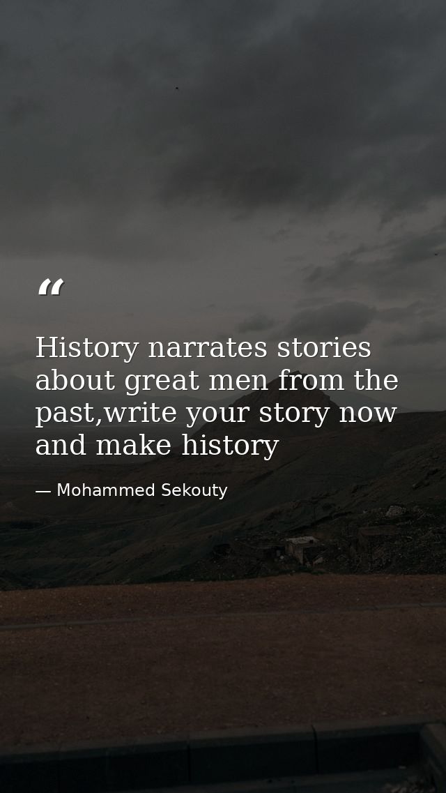 History narrates stories about great men from the past,write your story now and make history — Mohammed Sekouty