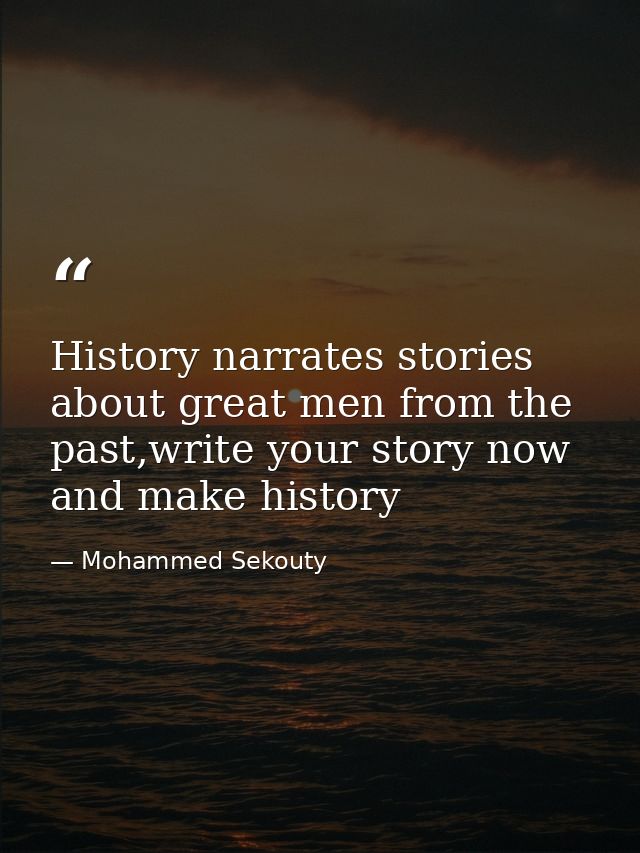 History narrates stories about great men from the past,write your story now and make history — Mohammed Sekouty