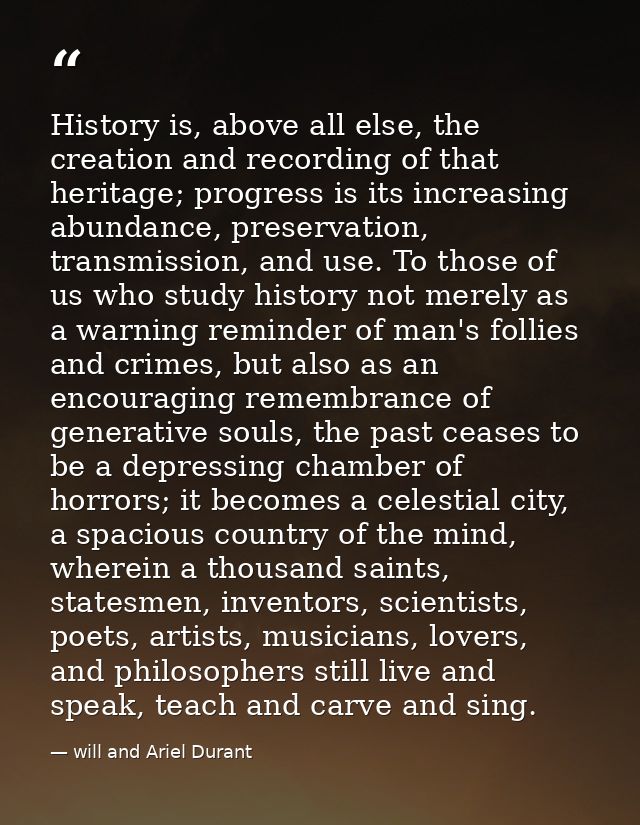History is, above all else, the creation and recording of that heritage; progress is its increasing abundance, preservat — will and Ariel Durant
