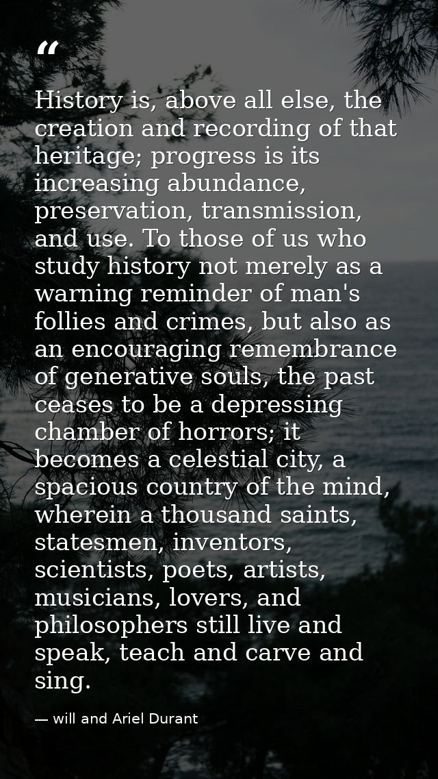 History is, above all else, the creation and recording of that heritage; progress is its increasing abundance, preservat — will and Ariel Durant