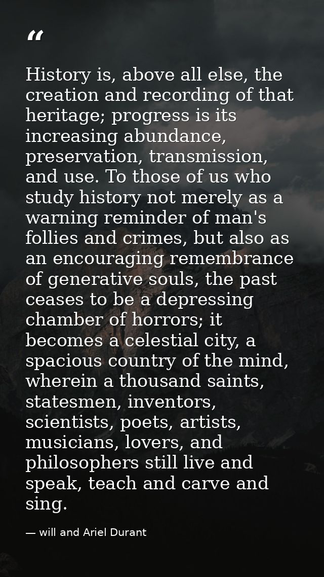 History is, above all else, the creation and recording of that heritage; progress is its increasing abundance, preservat — will and Ariel Durant
