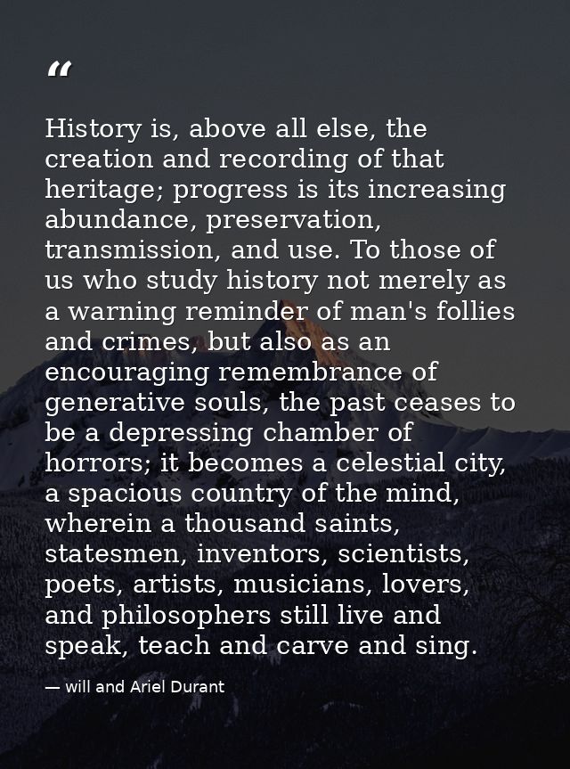 History is, above all else, the creation and recording of that heritage; progress is its increasing abundance, preservat — will and Ariel Durant