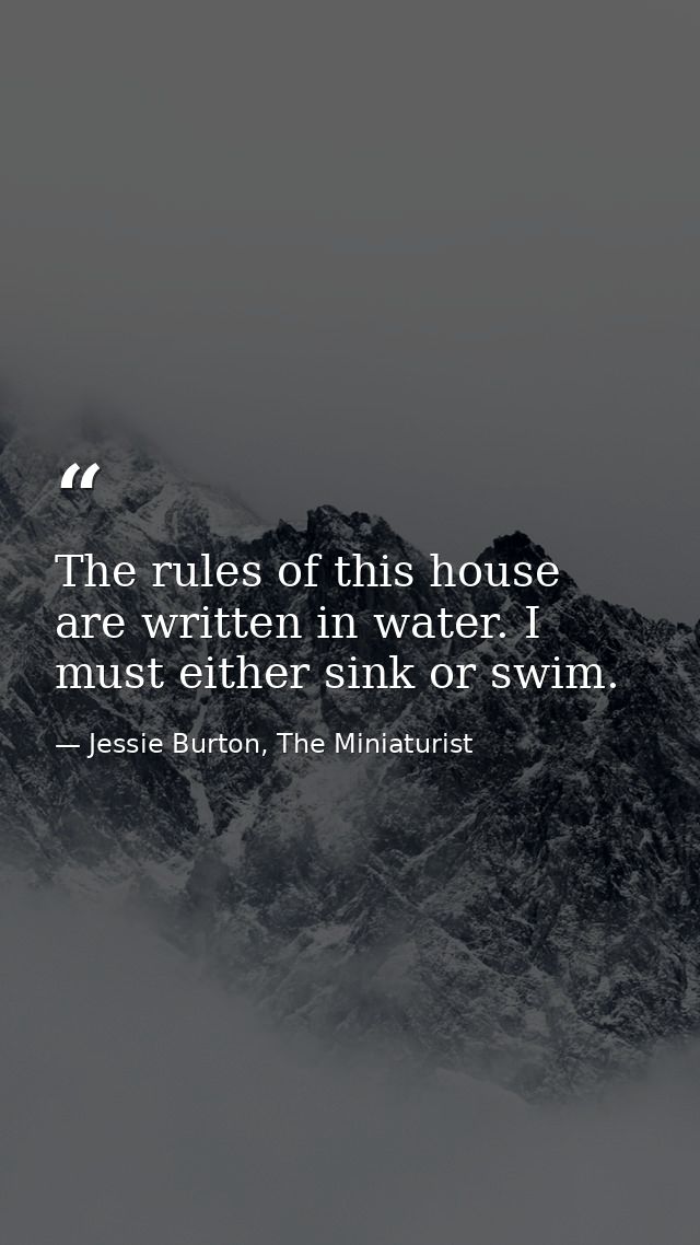 The rules of this house are written in water. I must either sink or swim. — Jessie Burton, The Miniaturist