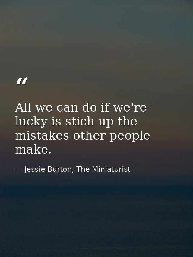 All we can do if we're lucky is stich up the mistakes other people make. — Jessie Burton, The Miniaturist