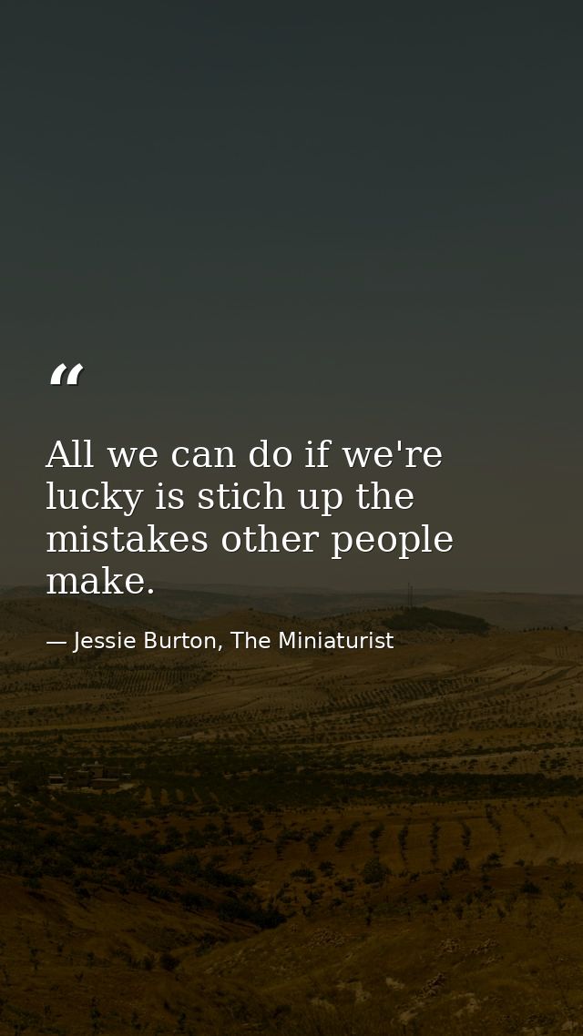 All we can do if we're lucky is stich up the mistakes other people make. — Jessie Burton, The Miniaturist