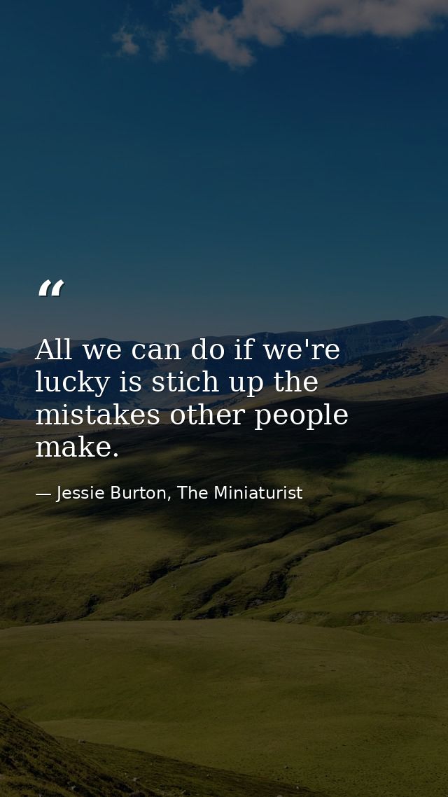 All we can do if we're lucky is stich up the mistakes other people make. — Jessie Burton, The Miniaturist