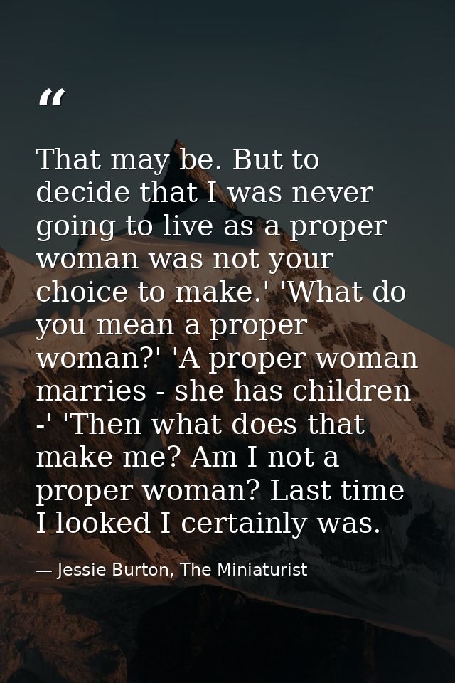 That may be. But to decide that I was never going to live as a proper woman was not your choice to make.' 'What do you m — Jessie Burton, The Miniaturist