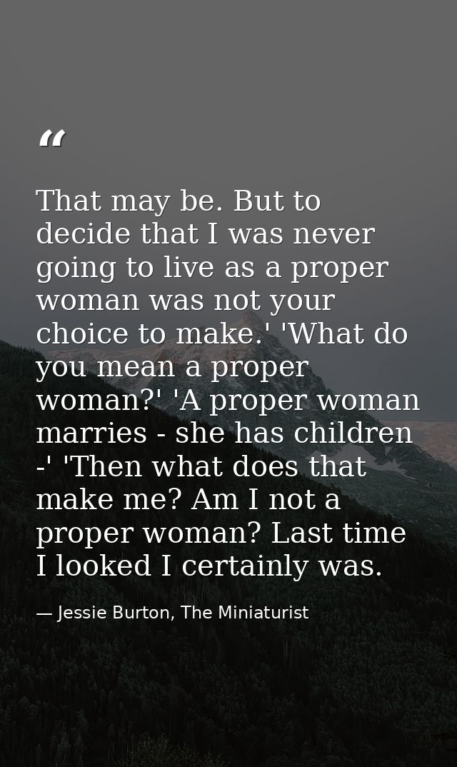 That may be. But to decide that I was never going to live as a proper woman was not your choice to make.' 'What do you m — Jessie Burton, The Miniaturist