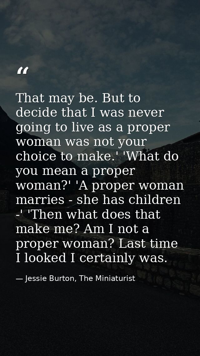 That may be. But to decide that I was never going to live as a proper woman was not your choice to make.' 'What do you m — Jessie Burton, The Miniaturist