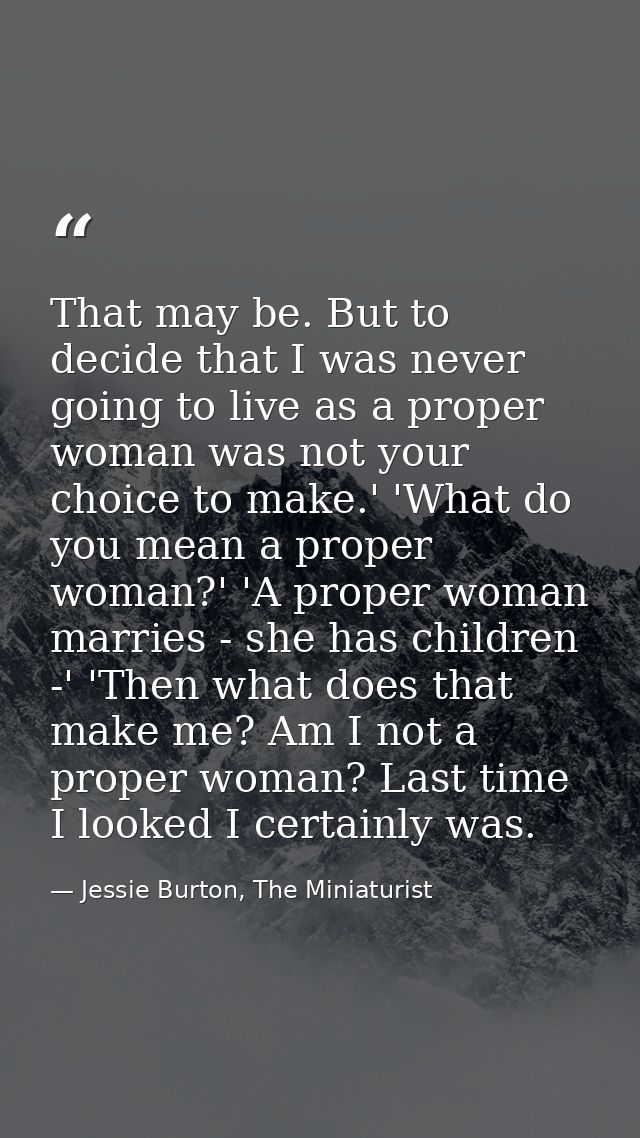 That may be. But to decide that I was never going to live as a proper woman was not your choice to make.' 'What do you m — Jessie Burton, The Miniaturist