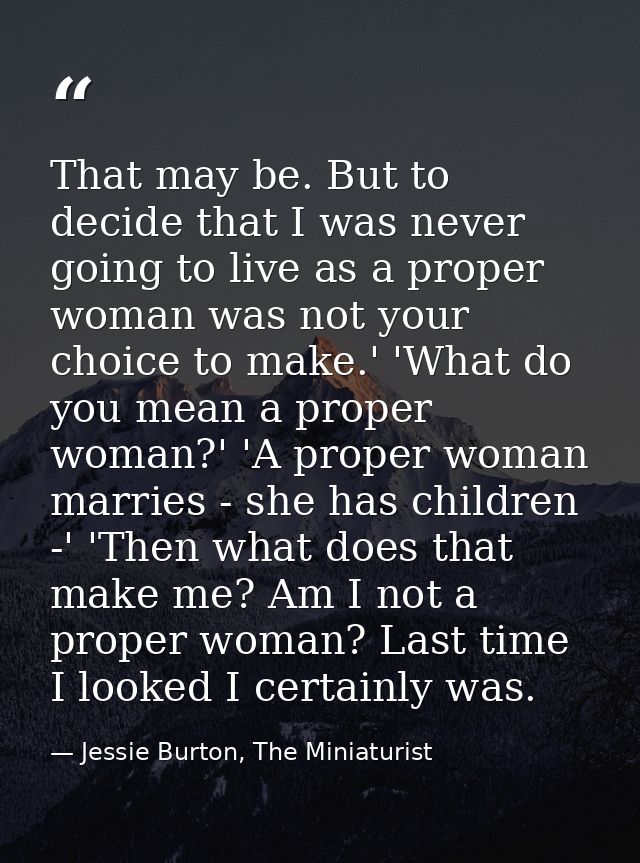That may be. But to decide that I was never going to live as a proper woman was not your choice to make.' 'What do you m — Jessie Burton, The Miniaturist