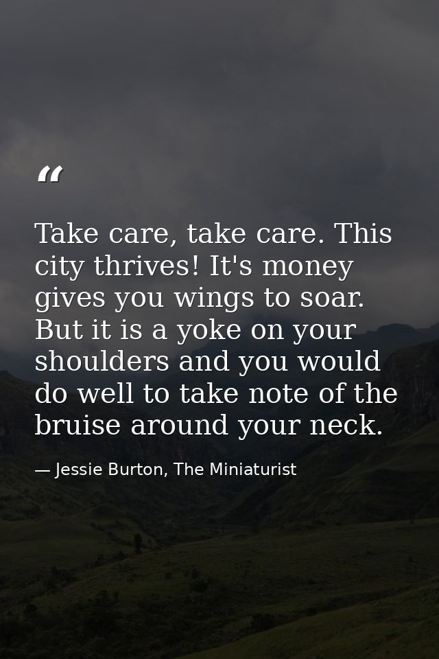 Take care, take care. This city thrives! It's money gives you wings to soar. But it is a yoke on your shoulders and you  — Jessie Burton, The Miniaturist