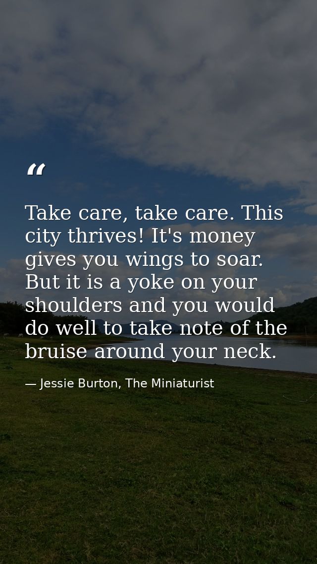 Take care, take care. This city thrives! It's money gives you wings to soar. But it is a yoke on your shoulders and you  — Jessie Burton, The Miniaturist