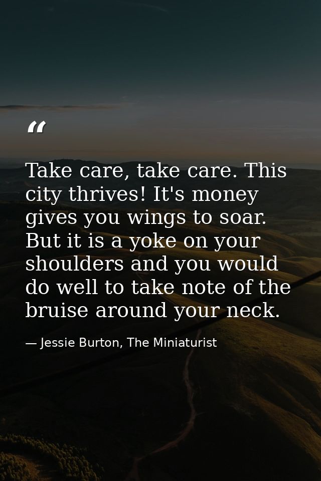 Take care, take care. This city thrives! It's money gives you wings to soar. But it is a yoke on your shoulders and you  — Jessie Burton, The Miniaturist