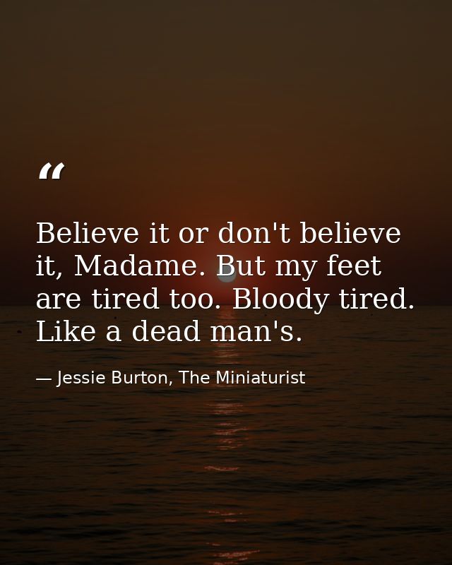 Believe it or don't believe it, Madame. But my feet are tired too. Bloody tired. Like a dead man's. — Jessie Burton, The Miniaturist