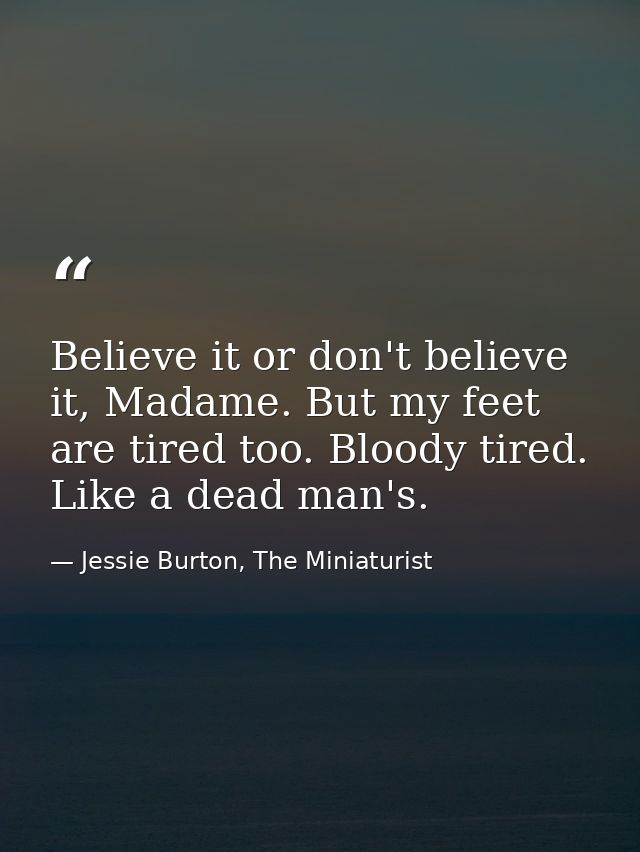 Believe it or don't believe it, Madame. But my feet are tired too. Bloody tired. Like a dead man's. — Jessie Burton, The Miniaturist