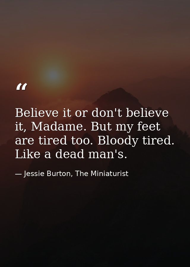 Believe it or don't believe it, Madame. But my feet are tired too. Bloody tired. Like a dead man's. — Jessie Burton, The Miniaturist