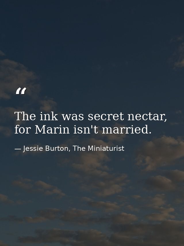 The ink was secret nectar, for Marin isn't married. — Jessie Burton, The Miniaturist