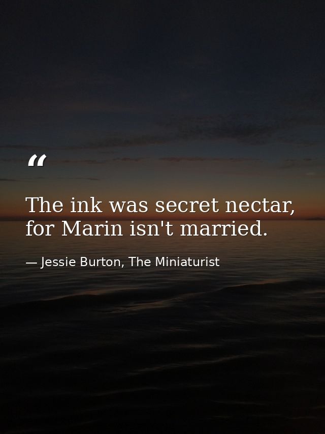The ink was secret nectar, for Marin isn't married. — Jessie Burton, The Miniaturist