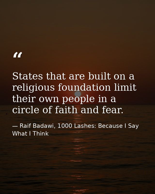 States that are built on a religious foundation limit their own people in a circle of faith and fear. — Raif Badawi, 1000 Lashes: Because I Say What I Think