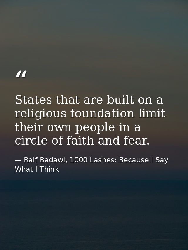States that are built on a religious foundation limit their own people in a circle of faith and fear. — Raif Badawi, 1000 Lashes: Because I Say What I Think