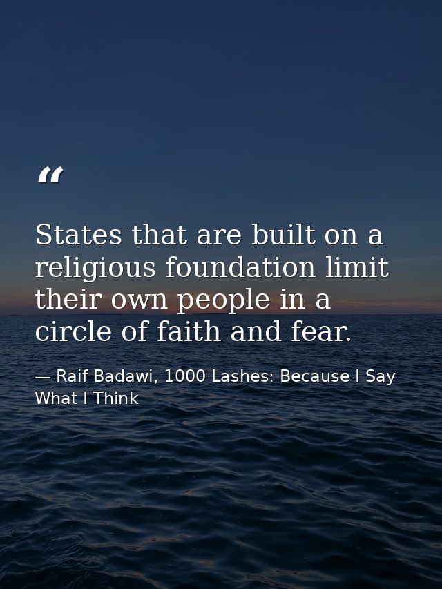 States that are built on a religious foundation limit their own people in a circle of faith and fear. — Raif Badawi, 1000 Lashes: Because I Say What I Think