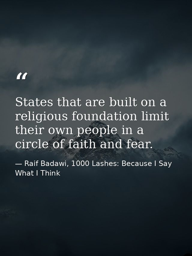 States that are built on a religious foundation limit their own people in a circle of faith and fear. — Raif Badawi, 1000 Lashes: Because I Say What I Think
