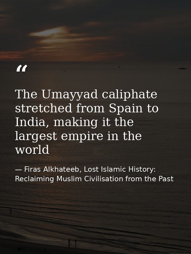 The Umayyad caliphate stretched from Spain to India, making it the largest empire in the world — Firas Alkhateeb, Lost Islamic History: Reclaiming Muslim Civilisation from the Past