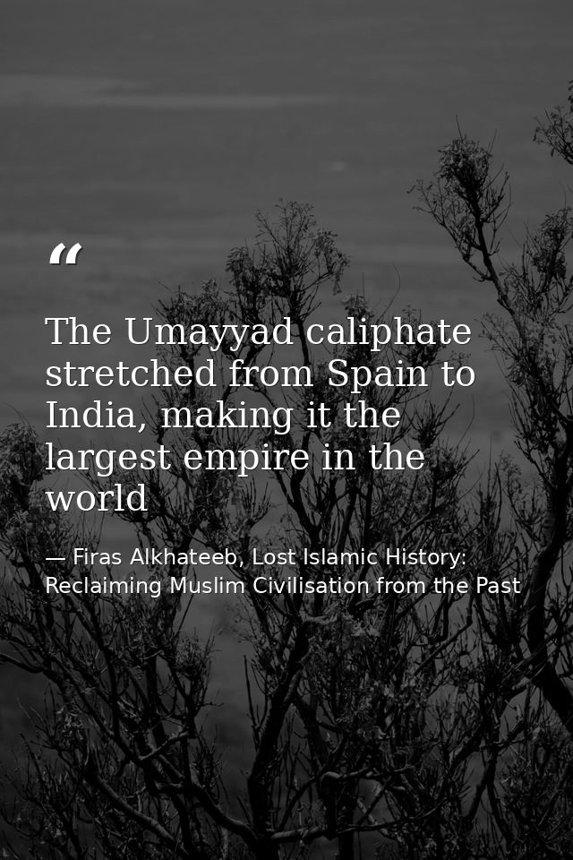 The Umayyad caliphate stretched from Spain to India, making it the largest empire in the world — Firas Alkhateeb, Lost Islamic History: Reclaiming Muslim Civilisation from the Past