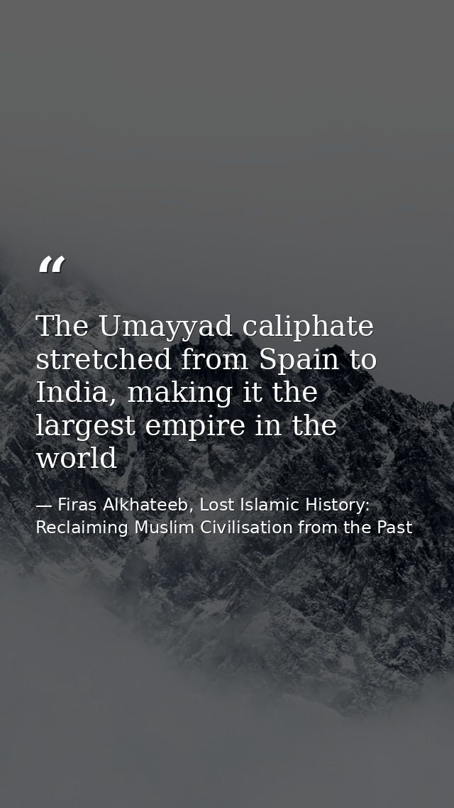 The Umayyad caliphate stretched from Spain to India, making it the largest empire in the world — Firas Alkhateeb, Lost Islamic History: Reclaiming Muslim Civilisation from the Past