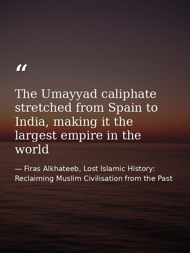 The Umayyad caliphate stretched from Spain to India, making it the largest empire in the world — Firas Alkhateeb, Lost Islamic History: Reclaiming Muslim Civilisation from the Past