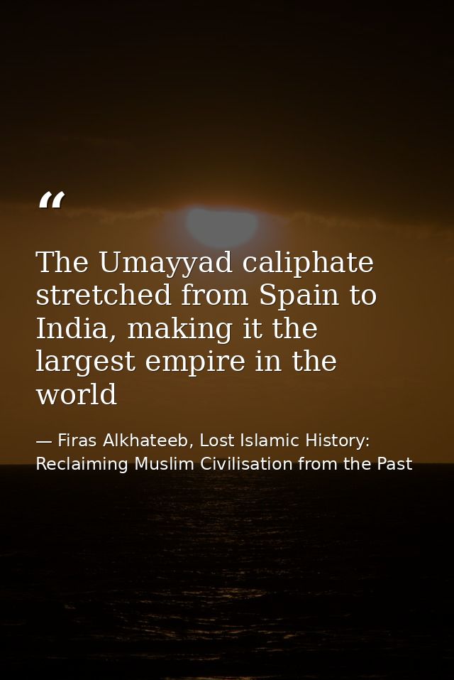 The Umayyad caliphate stretched from Spain to India, making it the largest empire in the world — Firas Alkhateeb, Lost Islamic History: Reclaiming Muslim Civilisation from the Past