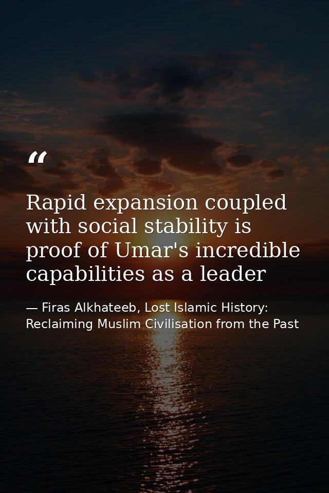 Rapid expansion coupled with social stability is proof of Umar's incredible capabilities as a leader — Firas Alkhateeb, Lost Islamic History: Reclaiming Muslim Civilisation from the Past