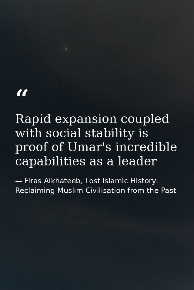 Rapid expansion coupled with social stability is proof of Umar's incredible capabilities as a leader — Firas Alkhateeb, Lost Islamic History: Reclaiming Muslim Civilisation from the Past