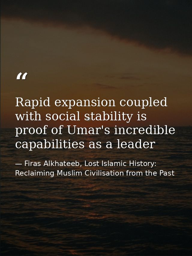 Rapid expansion coupled with social stability is proof of Umar's incredible capabilities as a leader — Firas Alkhateeb, Lost Islamic History: Reclaiming Muslim Civilisation from the Past