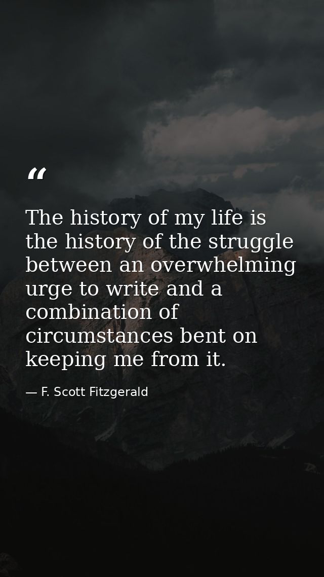 The history of my life is the history of the struggle between an overwhelming urge to write and a combination of circums — F. Scott Fitzgerald