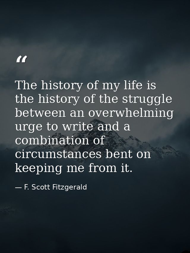 The history of my life is the history of the struggle between an overwhelming urge to write and a combination of circums — F. Scott Fitzgerald
