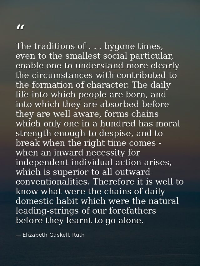 The traditions of . . . bygone times, even to the smallest social particular, enable one to understand more clearly the  — Elizabeth Gaskell, Ruth
