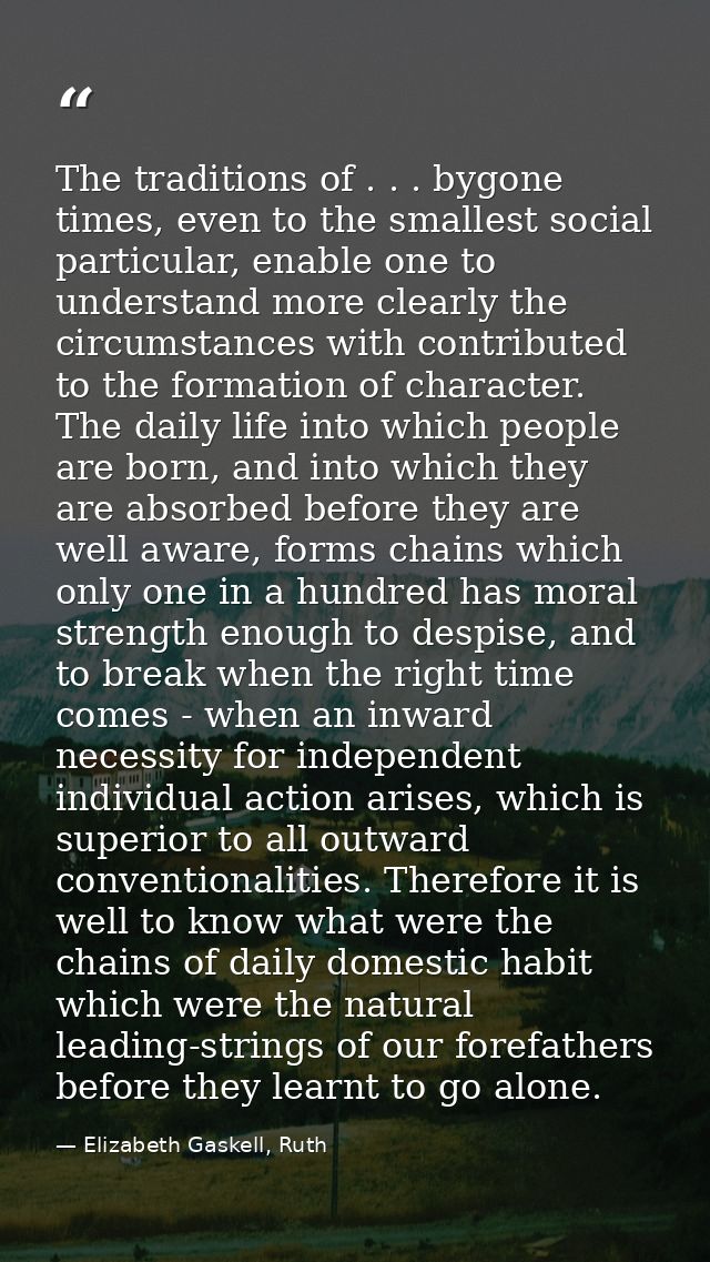 The traditions of . . . bygone times, even to the smallest social particular, enable one to understand more clearly the  — Elizabeth Gaskell, Ruth
