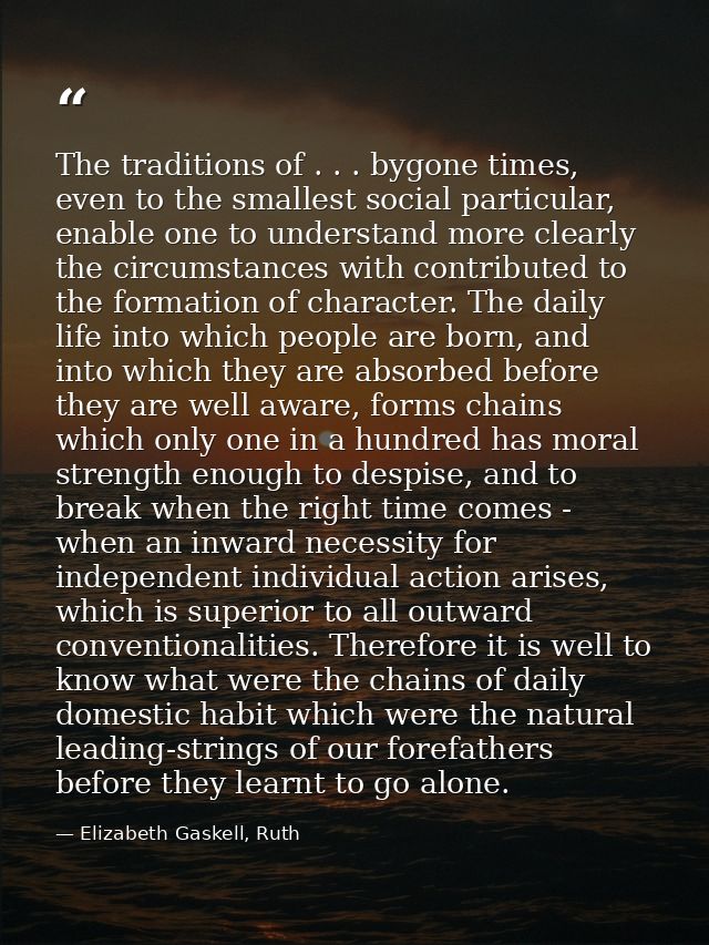 The traditions of . . . bygone times, even to the smallest social particular, enable one to understand more clearly the  — Elizabeth Gaskell, Ruth