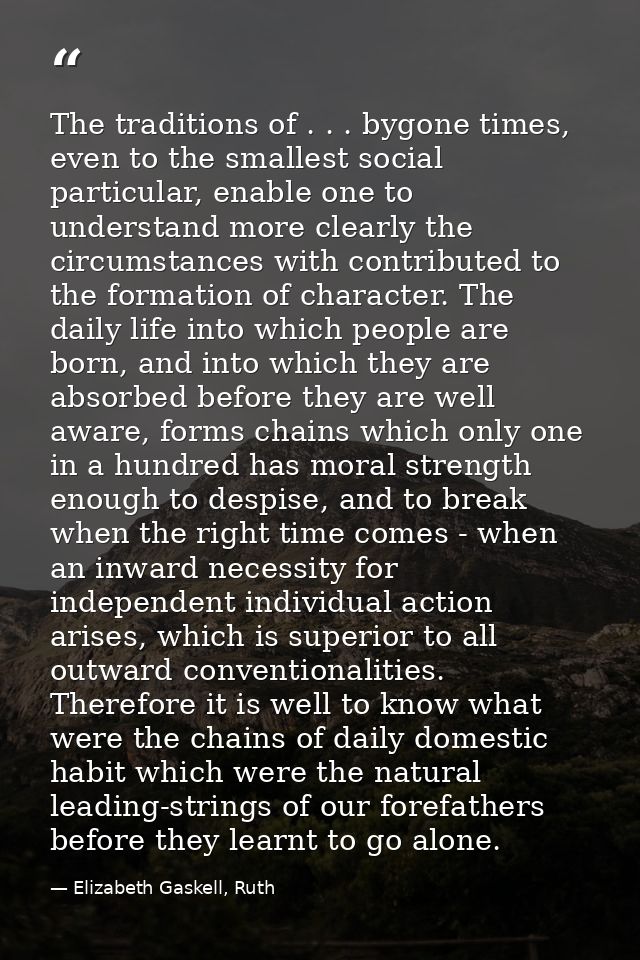The traditions of . . . bygone times, even to the smallest social particular, enable one to understand more clearly the  — Elizabeth Gaskell, Ruth