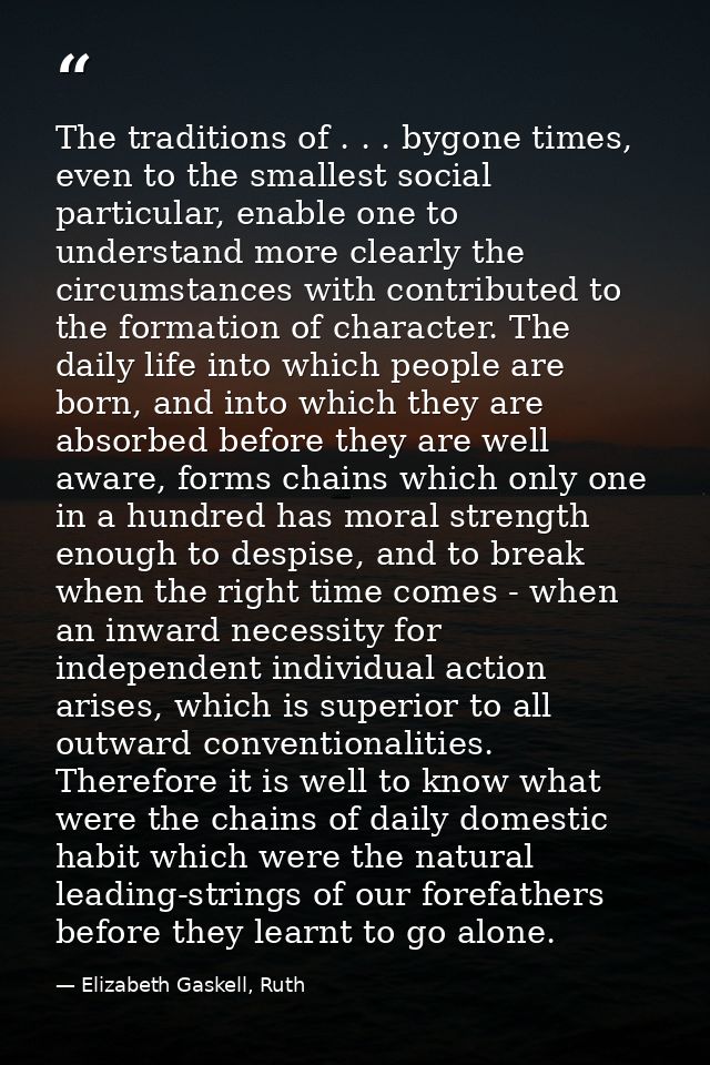 The traditions of . . . bygone times, even to the smallest social particular, enable one to understand more clearly the  — Elizabeth Gaskell, Ruth