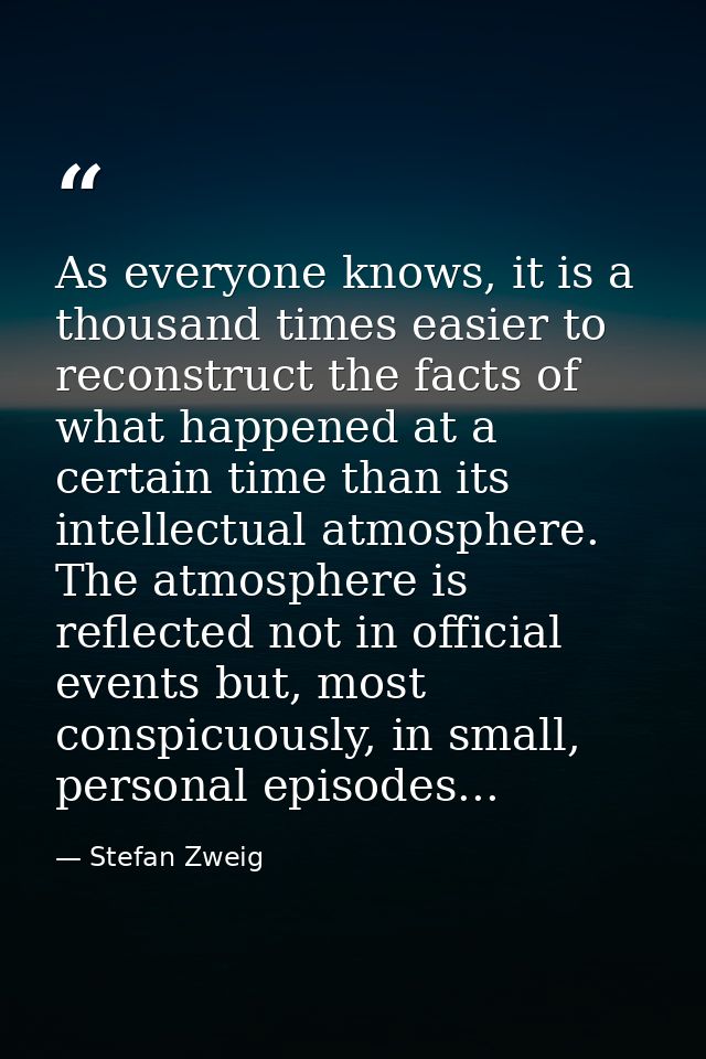 As everyone knows, it is a thousand times easier to reconstruct the facts of what happened at a certain time than its in — Stefan Zweig