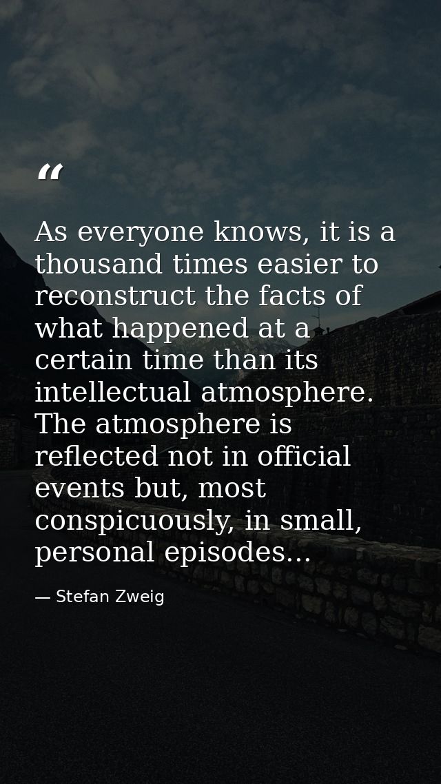 As everyone knows, it is a thousand times easier to reconstruct the facts of what happened at a certain time than its in — Stefan Zweig