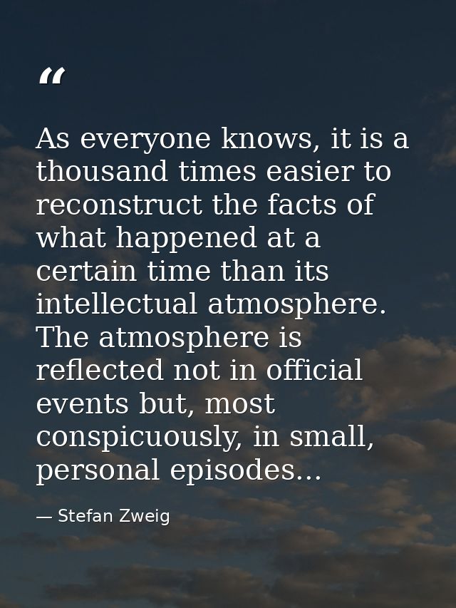 As everyone knows, it is a thousand times easier to reconstruct the facts of what happened at a certain time than its in — Stefan Zweig