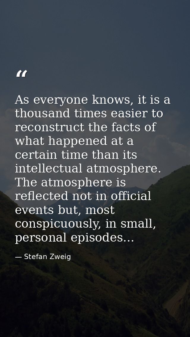 As everyone knows, it is a thousand times easier to reconstruct the facts of what happened at a certain time than its in — Stefan Zweig