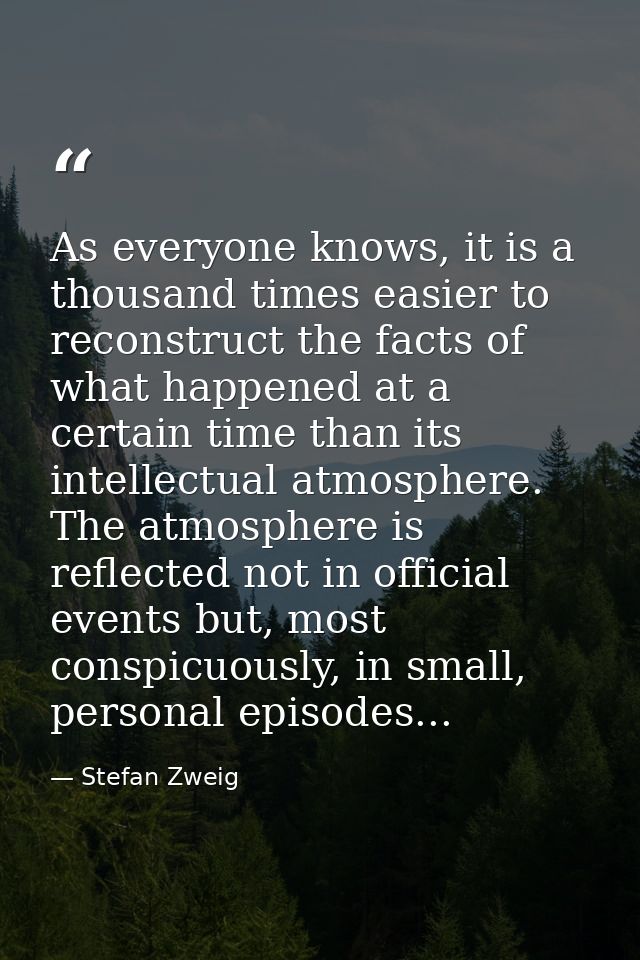 As everyone knows, it is a thousand times easier to reconstruct the facts of what happened at a certain time than its in — Stefan Zweig