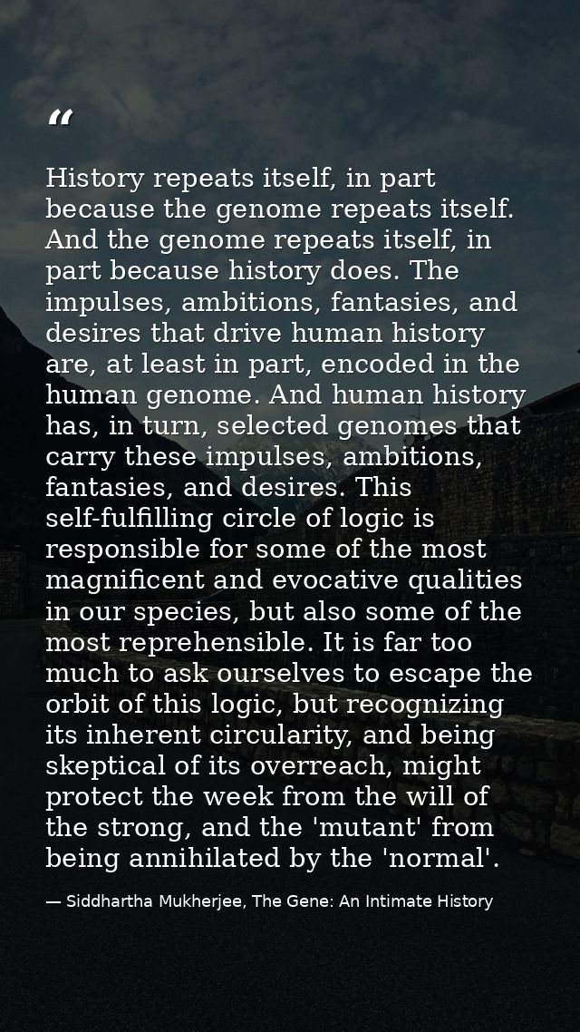 History repeats itself, in part because the genome repeats itself. And the genome repeats itself, in part because histor — Siddhartha Mukherjee, The Gene: An Intimate History